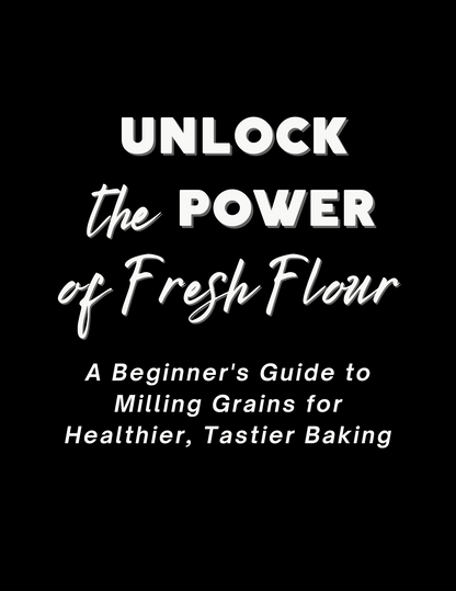 eBook - Unlock the Power of Fresh Flour: A Beginner's Guide to Milling Grains for Healthier, Tastier Baking